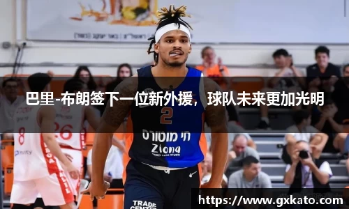 巴里-布朗签下一位新外援，球队未来更加光明