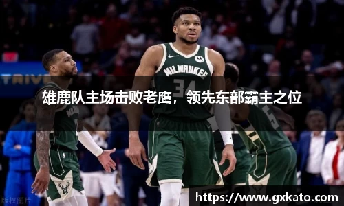 雄鹿队主场击败老鹰，领先东部霸主之位