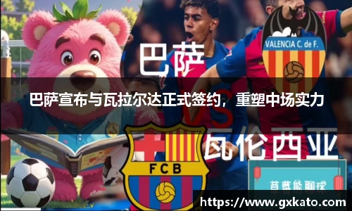 巴萨宣布与瓦拉尔达正式签约，重塑中场实力