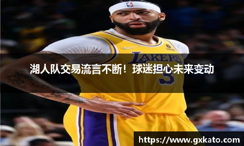 湖人队交易流言不断！球迷担心未来变动