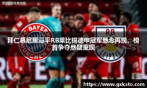拜仁慕尼黑逼平RB莱比锡德甲冠军悬念再现，榜首争夺悬疑重现