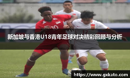 新加坡与香港U18青年足球对决精彩回顾与分析
