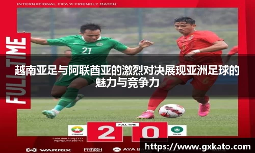 越南亚足与阿联酋亚的激烈对决展现亚洲足球的魅力与竞争力