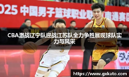 CBA激战辽宁队迎战江苏队全力争胜展现球队实力与风采